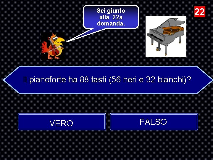 22 Sei giunto alla 22 a domanda. Il pianoforte ha 88 tasti (56 neri