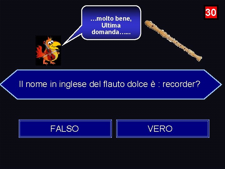 30 …molto bene, Ultima domanda…. . . Il nome in inglese del flauto dolce