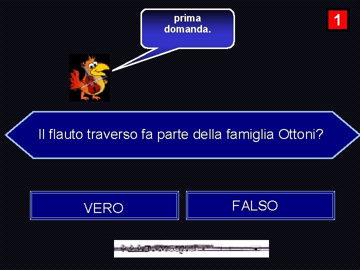 1 prima domanda. Il flauto traverso fa parte della famiglia Ottoni? VERO FALSO 