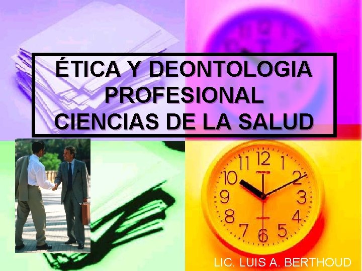 ÉTICA Y DEONTOLOGIA PROFESIONAL CIENCIAS DE LA SALUD LIC. LUIS A. BERTHOUD 