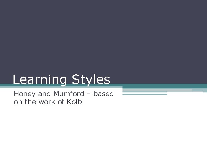 Learning Styles Honey and Mumford – based on the work of Kolb 