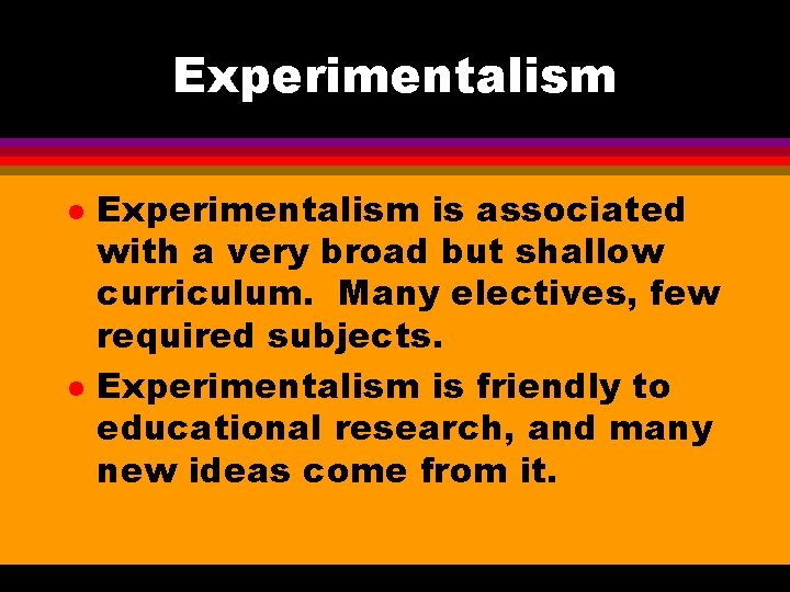 Experimentalism l l Experimentalism is associated with a very broad but shallow curriculum. Many