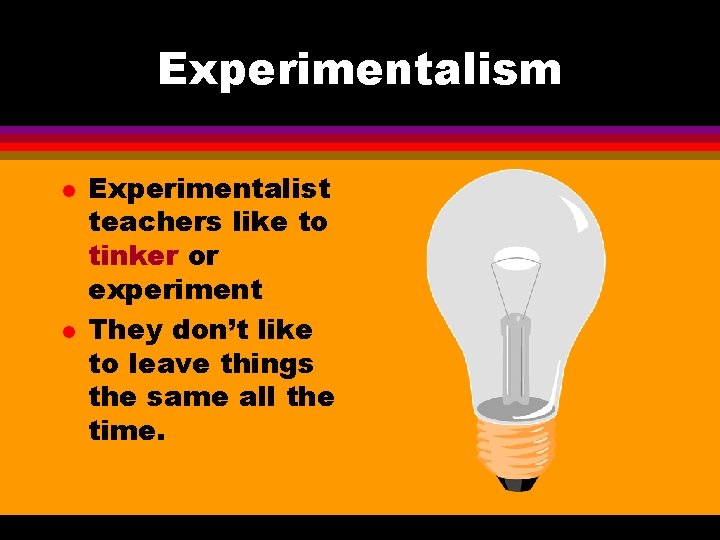 Experimentalism l l Experimentalist teachers like to tinker or experiment They don’t like to