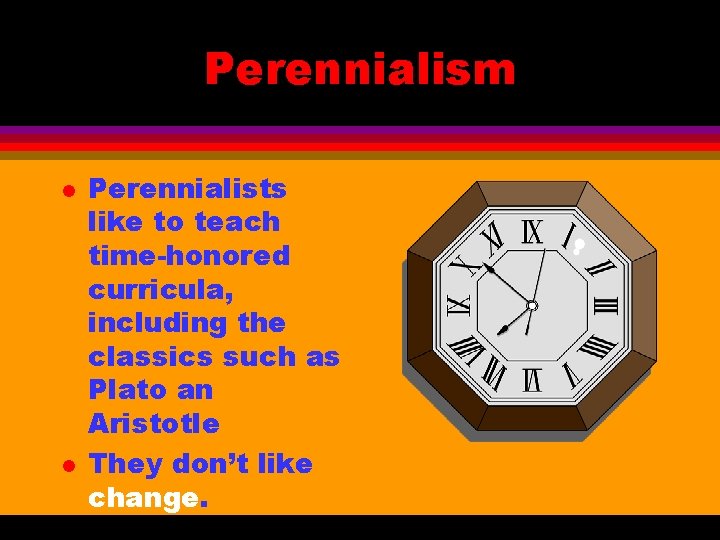 Perennialism l l Perennialists like to teach time-honored curricula, including the classics such as
