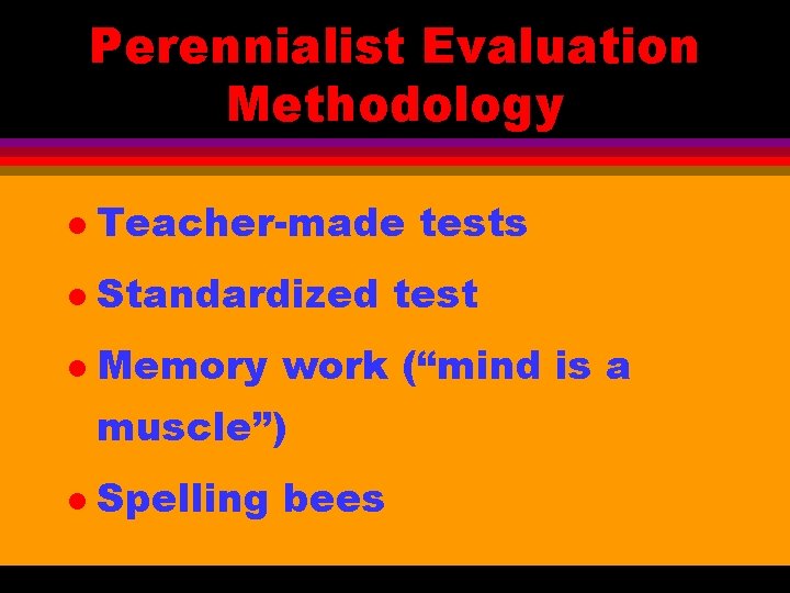 Perennialist Evaluation Methodology l Teacher-made tests l Standardized test l Memory work (“mind is