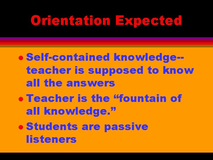 Orientation Expected Self-contained knowledge-teacher is supposed to know all the answers l Teacher is