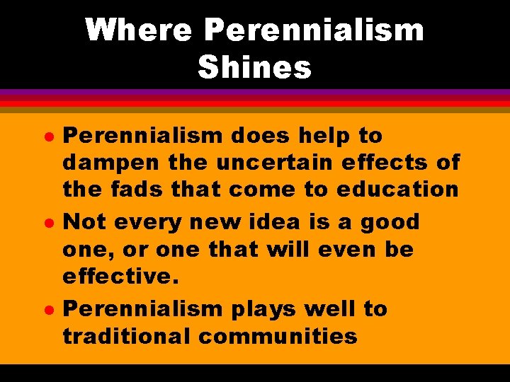 Where Perennialism Shines l l l Perennialism does help to dampen the uncertain effects