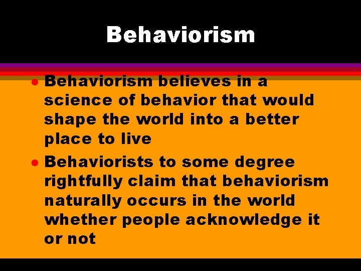 Behaviorism l l Behaviorism believes in a science of behavior that would shape the