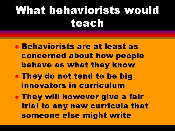 What behaviorists would teach l l l Behaviorists are at least as concerned about