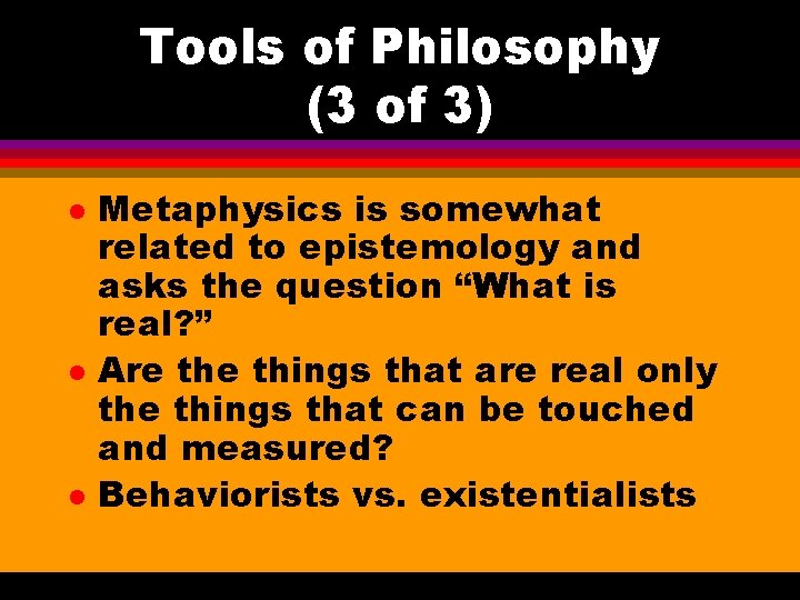 Tools of Philosophy (3 of 3) l l l Metaphysics is somewhat related to
