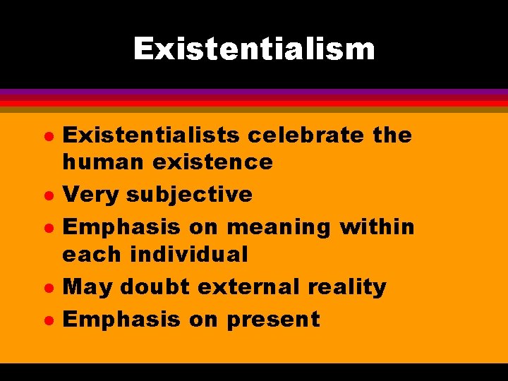 Existentialism l l l Existentialists celebrate the human existence Very subjective Emphasis on meaning
