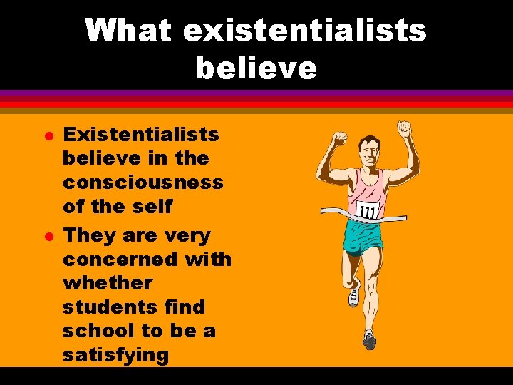 What existentialists believe l l Existentialists believe in the consciousness of the self They