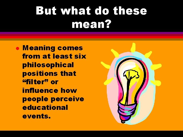 But what do these mean? l Meaning comes from at least six philosophical positions
