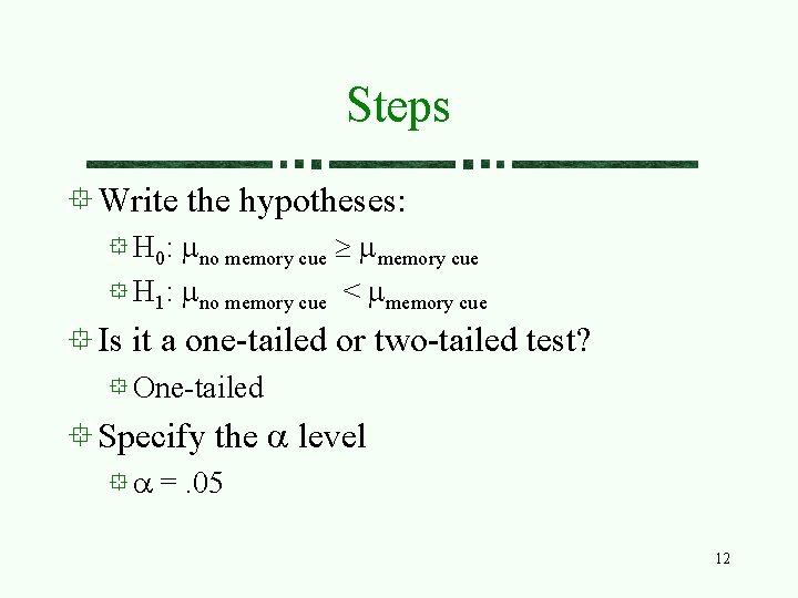 Steps Write the hypotheses: H 0: mno memory cue ³ mmemory cue H 1: