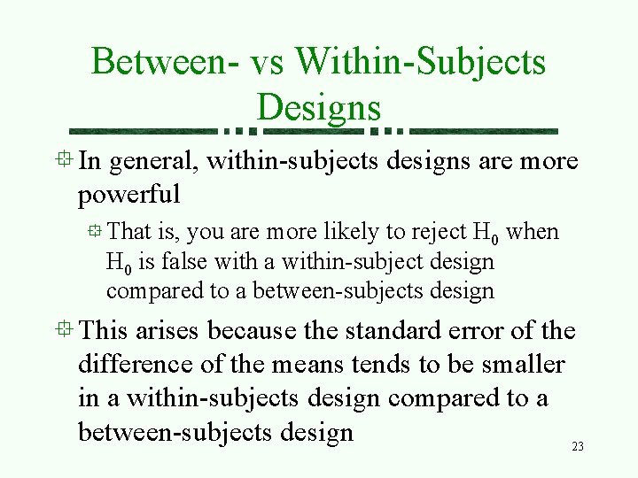 Between- vs Within-Subjects Designs In general, within-subjects designs are more powerful That is, you