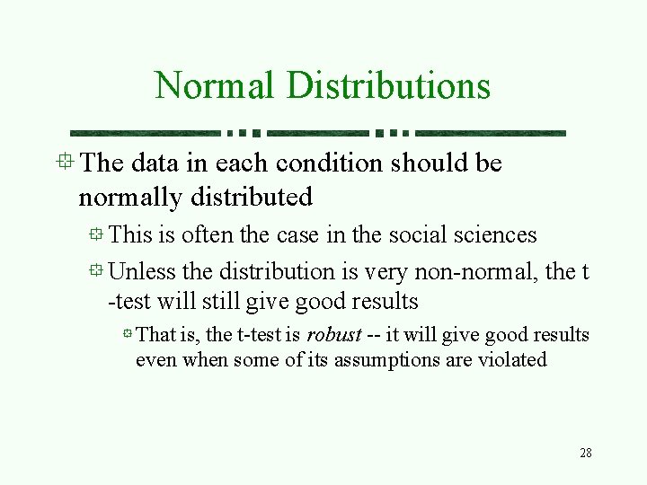 Normal Distributions The data in each condition should be normally distributed This is often