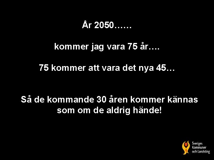 År 2050…… kommer jag vara 75 år…. • 75 kommer att vara det nya