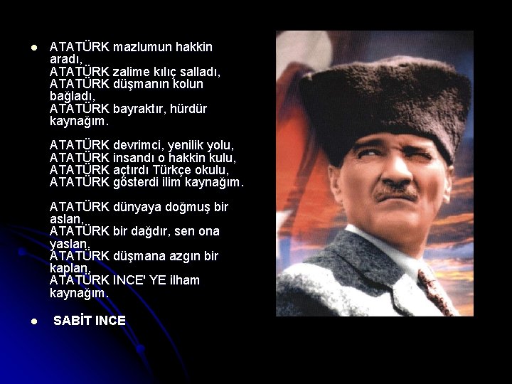 l ATATÜRK mazlumun hakkin aradı, ATATÜRK zalime kılıç salladı, ATATÜRK düşmanın kolun bağladı, ATATÜRK l ATATÜRK mazlumun hakkin aradı, ATATÜRK zalime kılıç salladı, ATATÜRK düşmanın kolun bağladı, ATATÜRK