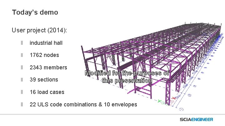 Today’s demo User project (2014): industrial hall 1762 nodes 2343 members 39 sections Modified