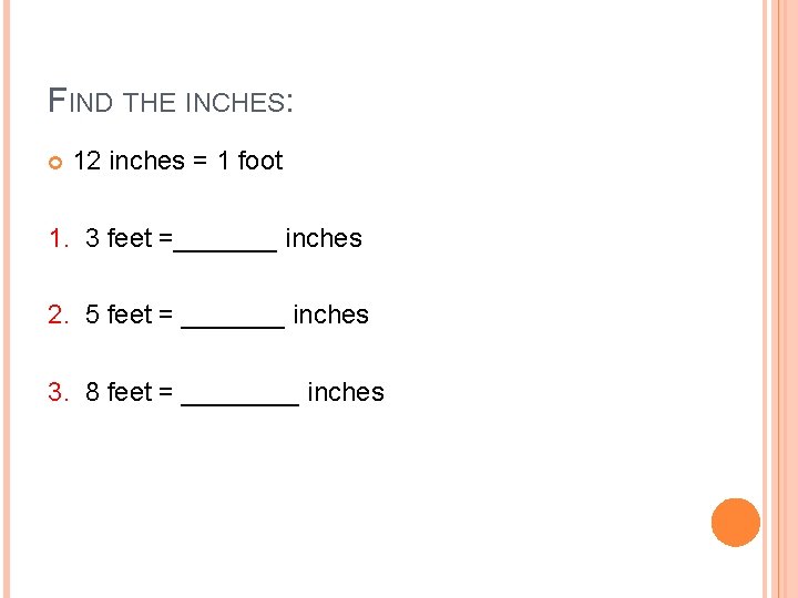 FIND THE INCHES: 12 inches = 1 foot 1. 3 feet =_______ inches 2.