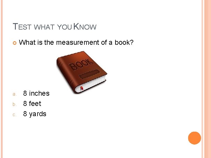 TEST WHAT YOU KNOW a. b. c. What is the measurement of a book?
