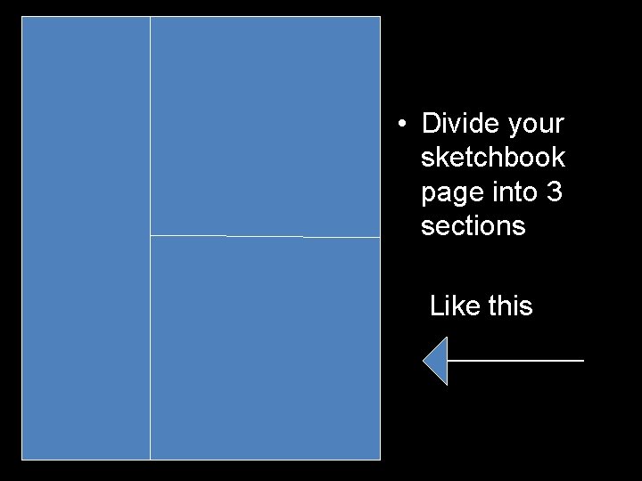  • Divide your sketchbook page into 3 sections Like this 