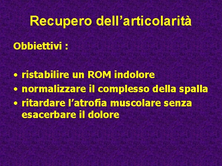 Recupero dell’articolarità Obbiettivi : • ristabilire un ROM indolore • normalizzare il complesso della Recupero dell’articolarità Obbiettivi : • ristabilire un ROM indolore • normalizzare il complesso della