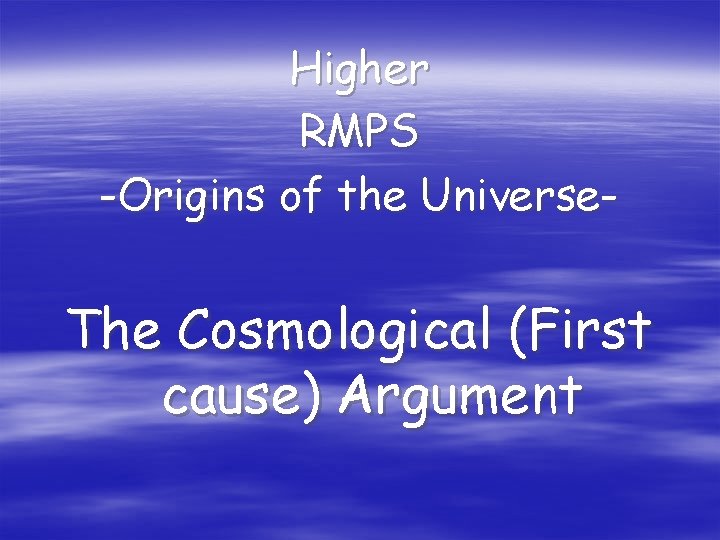 Higher RMPS -Origins of the Universe- The Cosmological (First cause) Argument 