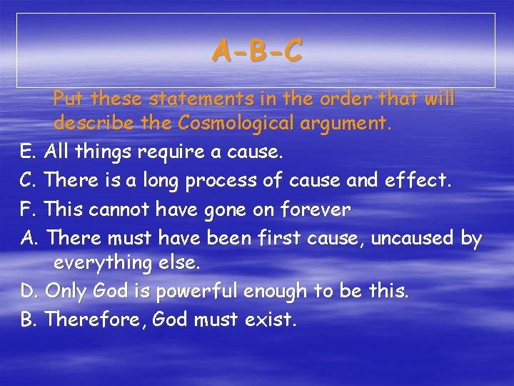 A-B-C Put these statements in the order that will describe the Cosmological argument. E.