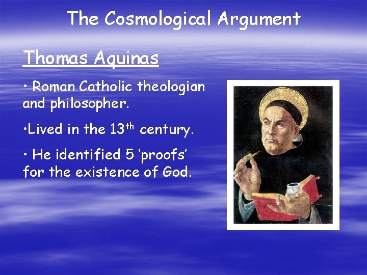 The Cosmological Argument Thomas Aquinas • Roman Catholic theologian and philosopher. • Lived in