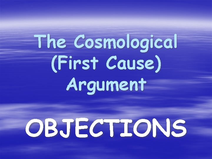 The Cosmological (First Cause) Argument OBJECTIONS 