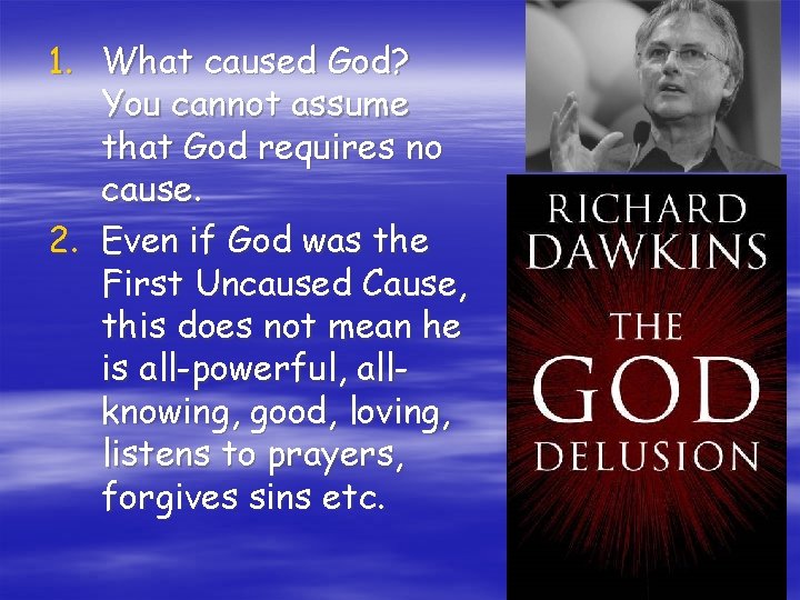1. What caused God? You cannot assume that God requires no cause. 2. Even