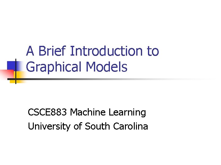 A Brief Introduction to Graphical Models CSCE 883 Machine Learning University of South Carolina