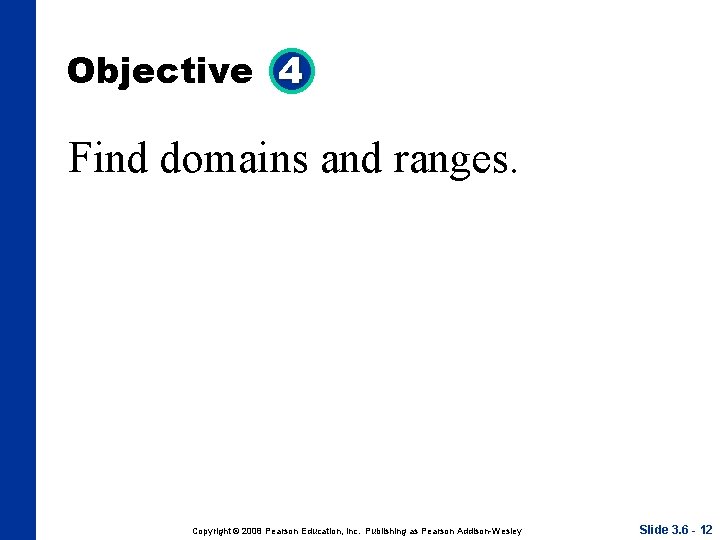 Objective 4 Find domains and ranges. Copyright © 2008 Pearson Education, Inc. Publishing as Objective 4 Find domains and ranges. Copyright © 2008 Pearson Education, Inc. Publishing as