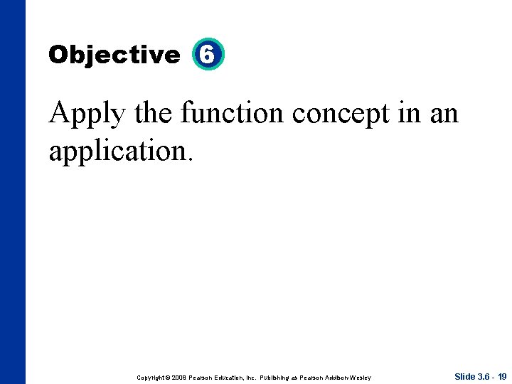 Objective 6 Apply the function concept in an application. Copyright © 2008 Pearson Education, Objective 6 Apply the function concept in an application. Copyright © 2008 Pearson Education,