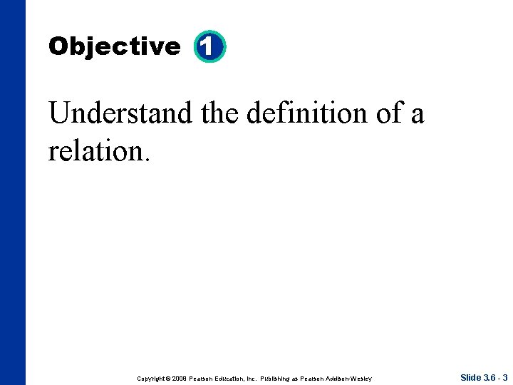 Objective 1 Understand the definition of a relation. Copyright © 2008 Pearson Education, Inc. Objective 1 Understand the definition of a relation. Copyright © 2008 Pearson Education, Inc.