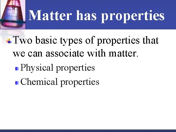 Matter has properties Two basic types of properties that we can associate with matter.