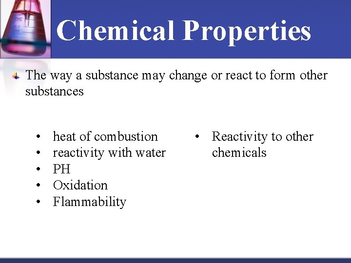 Chemical Properties The way a substance may change or react to form other substances