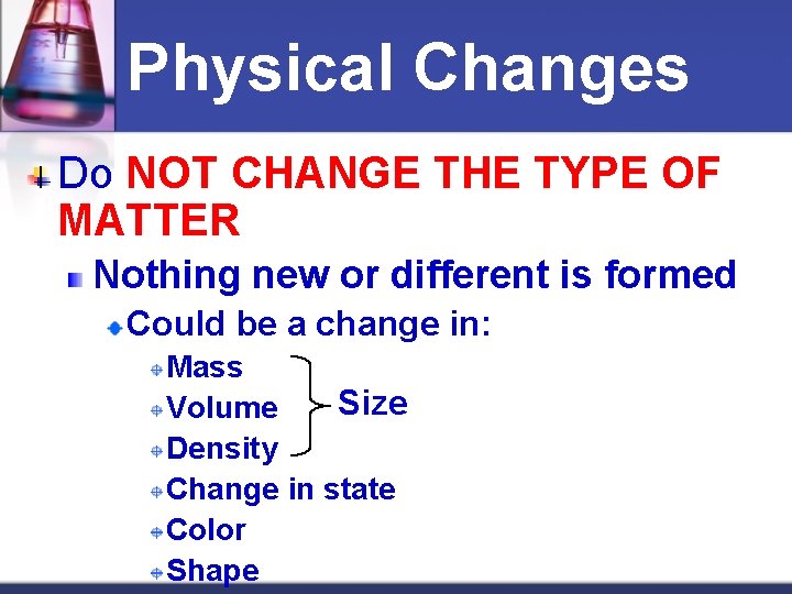 Physical Changes Do NOT CHANGE THE TYPE OF MATTER Nothing new or different is