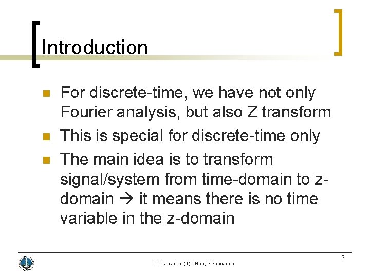 Introduction n For discrete-time, we have not only Fourier analysis, but also Z transform