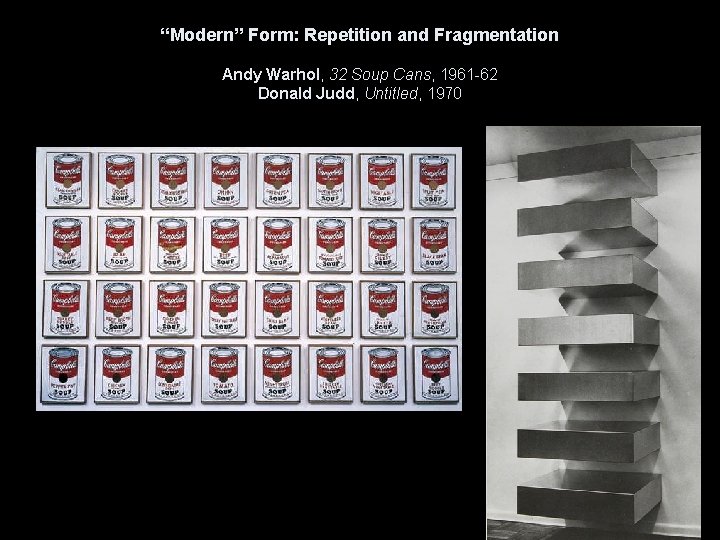 “Modern” Form: Repetition and Fragmentation Andy Warhol, 32 Soup Cans, 1961 -62 Donald Judd,