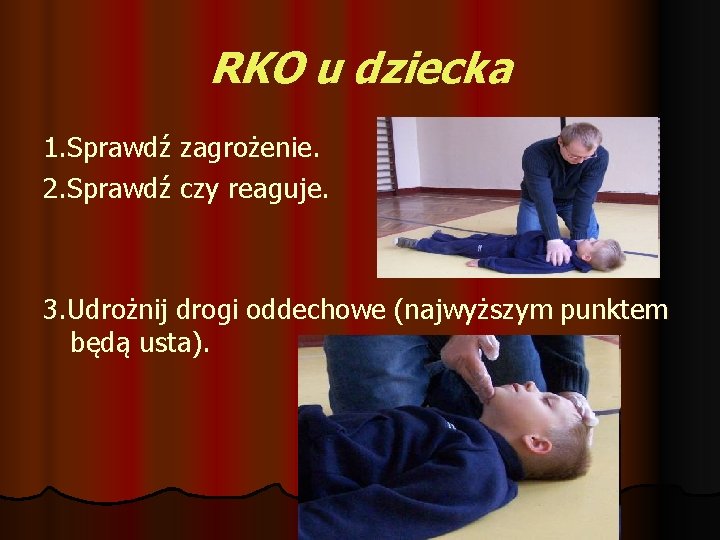 RKO u dziecka 1. Sprawdź zagrożenie. 2. Sprawdź czy reaguje. 3. Udrożnij drogi oddechowe