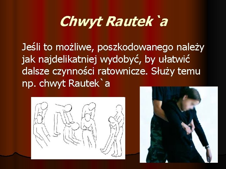 Chwyt Rautek`a Jeśli to możliwe, poszkodowanego należy jak najdelikatniej wydobyć, by ułatwić dalsze czynności