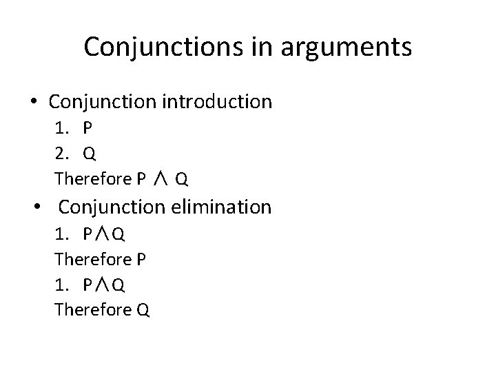 Conjunctions in arguments • Conjunction introduction 1. P 2. Q Therefore P ∧ Q