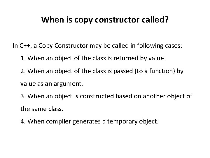 When is copy constructor called? In C++, a Copy Constructor may be called in
