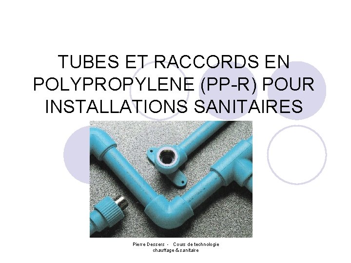 TUBES ET RACCORDS EN POLYPROPYLENE (PP-R) POUR INSTALLATIONS SANITAIRES Pierre Dessers - Cours de