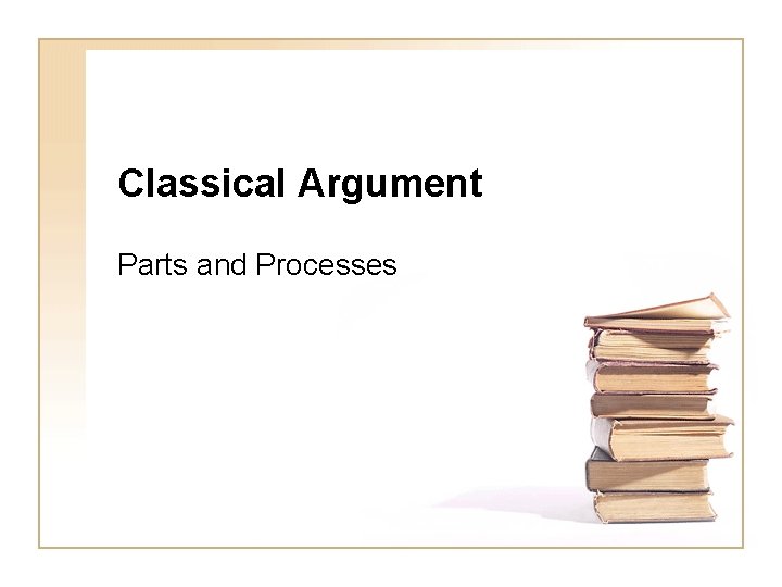 Classical Argument Parts and Processes Classical Argument Parts and Processes