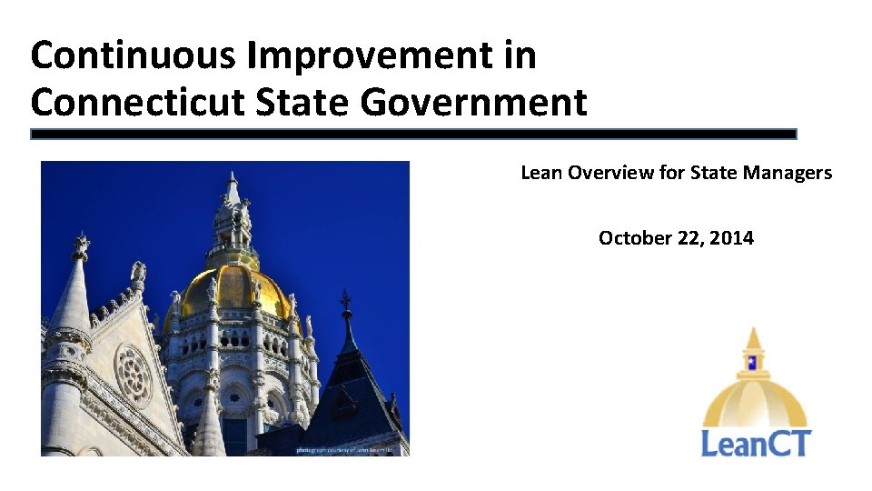 Continuous Improvement in Connecticut State Government Lean Overview for State Managers October 22, 2014