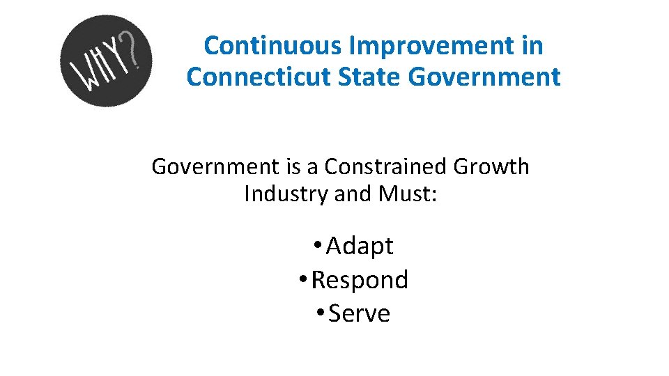 Continuous Improvement in Connecticut State Government is a Constrained Growth Industry and Must: • Continuous Improvement in Connecticut State Government is a Constrained Growth Industry and Must: •