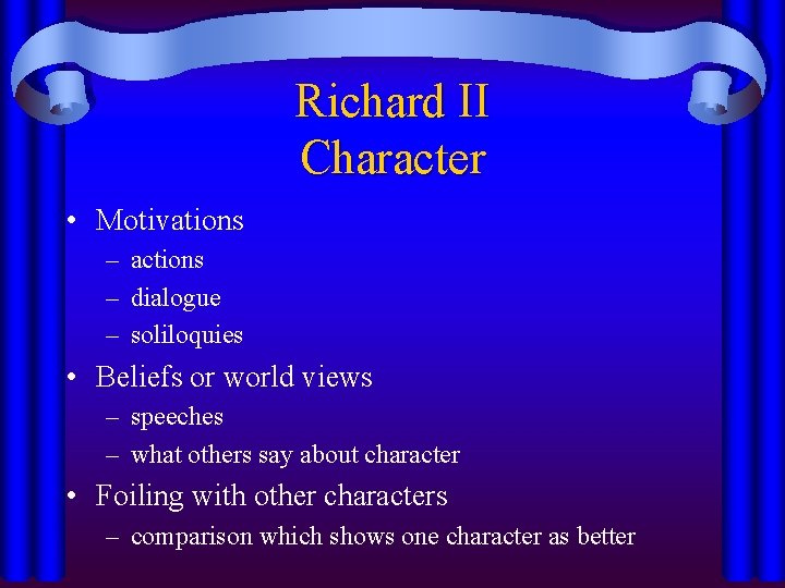 Richard II Character • Motivations – actions – dialogue – soliloquies • Beliefs or